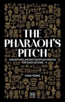 The Pharaoh's Pitch : Unearthing ancient Egyptian wisdom for sales success