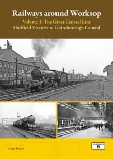 Railways Around Worksop Volume 1: The Great Central Line : Sheffield Victoria to Gainsborough Central