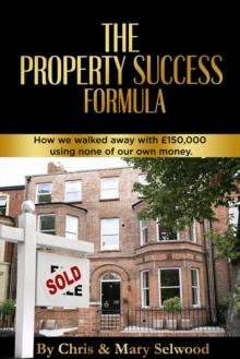 The Property Success Formula : How We Walked Away With GBP150,000 Using None of Our Own Money