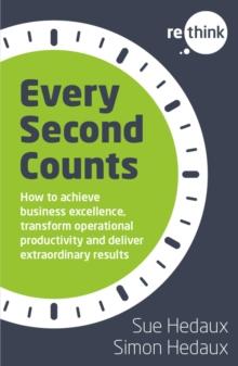 Every Second Counts : How to achieve business excellence, transform operational productivity and deliver extraordinary results