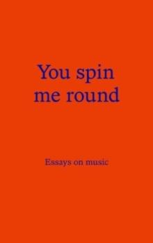 You Spin Me Round : Essays on Music