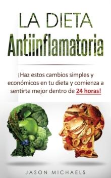 La Dieta Antiinflamatoria : Haz Estos Cambios Simples Y Economicos En Tu Dieta Y Comienza A Sentirte Mejor Dentro De 24 horas!