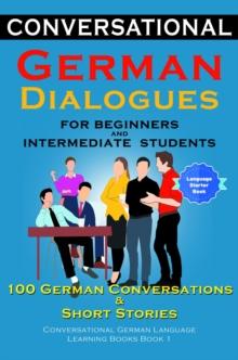 Conversational German Dialogues For Beginners and Intermediate Students : 100 German Conversations and Short Stories Conversational German Language Learning Books - Book 1