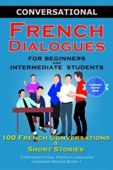 Conversational French Dialogues for Beginners and Intermediate Students : 100 French Conversations and Short Conversational French Language Learning Books - Bilingual Book 1