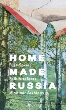 Home Made Russia : Post-Soviet Folk Artefacts