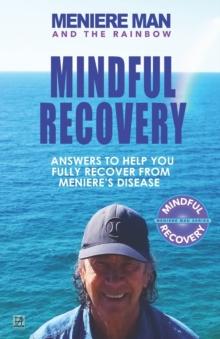 Meniere Man and the Rainbow. Mindful Recovery : Answers to help you fully recover from Meniere's disease.