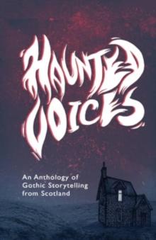 Haunted Voices : An Anthology of Gothic Storytelling from Scotland