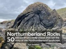 Northumberland Rocks : 50 Extraordinary Rocky Places That Tell The Story of the Northumberland Landscape