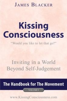 Kissing Consciousness - Volume I : Inviting in a World Beyond Self-Judgement