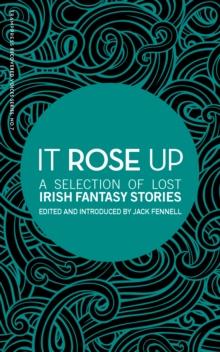 It Rose Up : A Selection of Lost Irish Fantasy Stories