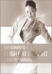 The Complete Flight Attendant Career Manual : Your guide to becoming a member of cabin crew