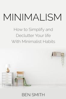 Minimalism : How to Simplify and Declutter Your life With Minimalist Habits