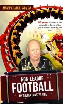 NON-LEAGUE FOOTBALL A ROLLER COASTER RIDE TO BEAT ANY : 60 years involved in the ups and the downs, and still enjoying the ride!