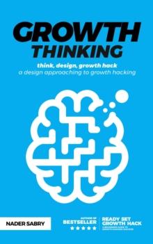 Growth thinking : think, design, growth hack -- a design approaching to growth hacking