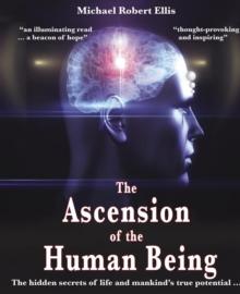 The Ascension of the Human Being : The hidden secrets of life and mankind's true potential...