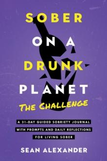 Sober On A Drunk Planet : The Challenge. A 31-Day Guided Sobriety Journal With Prompts And Daily Reflections For Living Sober (Alcohol Recovery Journal)