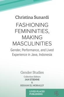 Fashioning Femininities, Making Masculinities : Gender, Performance, and Lived Experience in Java, Indonesia