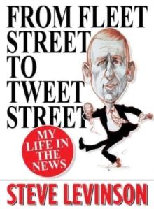 From Fleet Street to Tweet Street : My Life in the News