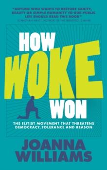 How Woke Won : The Elitist Movement that Threatens Democracy, Tolerance and Reason