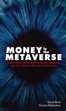 Money in the Metaverse : Digital assets, online identities, spatial computing and why virtual worlds mean real business