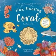 Tiny, Floating Coral : A fact-filled picture book about the life cycle of coral, with fold-out map of the worlds coral reefs (ages 4-8)