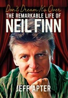 Don't Dream It's Over : The Remarkable Life Of Neil Finn