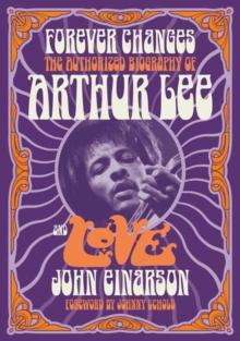 Forever Changes : The Authorized Biography Of Arthur Lee And Love