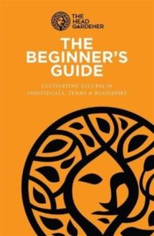 The Beginner's Guide : Cultivating Success in Individuals, Teams & Business