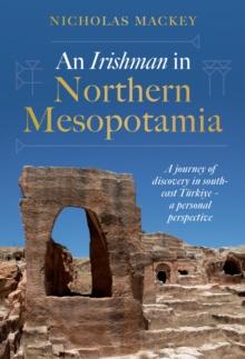 An Irishman in Northern Mesopotamia : A Journey of Discovery in South-East Turkiye  A Personal Perspective