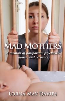 Mad Mothers : A memoir of postpartum psychosis, abuse, and recovery