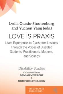 Love Is Praxis : Lived Experience-to-Classroom Lessons Through the Voices of Disabled Students, Practitioners, Mothers, and Siblings