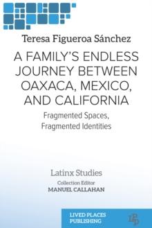 A Family's Endless Journey Between Oaxaca, Mexico, and California : Fragmented Spaces, Fragmented Identities