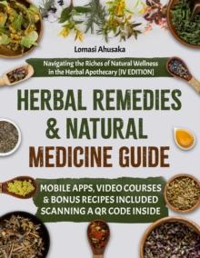 Herbal Remedies and Natural Medicine Guide : Navigating the Riches of Natural Wellness in the Herbal Apothecary [IV EDITION]