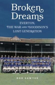 Broken Dreams : Everton, The War & Goodisons Lost Generation