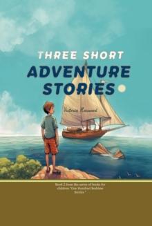 Three Short Adventure Stories : Three stories about adventure, discovery, learning new things, and the diversity of our world, in adventurous settings (Ships, a forest, the sea).