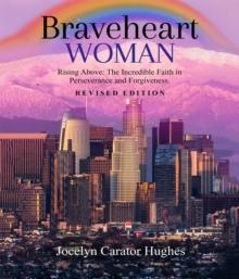 Braveheart Woman: Rising Above : The Incredible Faith in Perseverance and Forgiveness.