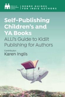 Self-Publishing Children's and YA Books : ALLi's Guide to Kidlit Publishing for Authors