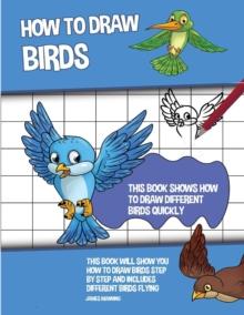 How to Draw Birds : This Book Shows How to Draw Different Birds Quickly