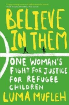 Believe in Them : One Woman's Fight for Justice for Refugee Children