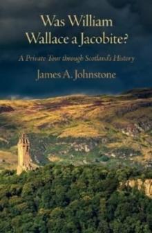 Was William Wallace a Jacobite : A Private Tour through Scotland's History