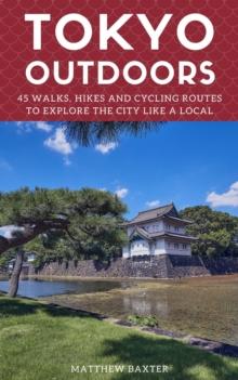 Tokyo Outdoors: 45 Walks, Hikes and Cycling Routes to Explore the City Like a Local