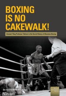 Boxing is no Cakewalk! : Azumah 'Ring Professor' Nelson in the Social History of Ghanaian Boxing