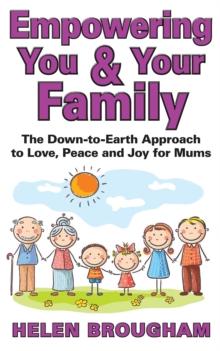 Empowering You & Your Family: The Down to Earth Approach for Love, Peace and Joy for Mums