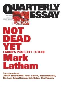 Quarterly Essay 49 Not Dead Yet : Labor's Post-Left Future