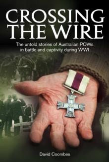 Crossing the Wire : The untold stories of Australian POWs in battle an captivity during WWI