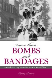 More Than Bombs and Bandages : Australian Army Nurses at Work in World War I