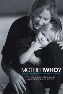 Mother Who? : Personal Stories and Insights on Juggling Family, Work and Life