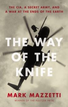 The Way of the Knife : the CIA, a secret army, and a war at the ends of the Earth