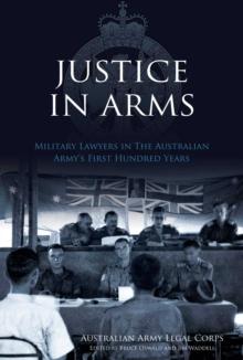 Justice In Arms : Military Lawyers In The Australian Army's first Hundred Years