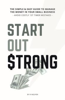 Start Out Strong : The simple & easy guide to  manage the money in your small business; Avoid Costly 1st Timer Mistakes